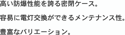 高い防爆性能を誇る密閉ケース・容易に電灯交換ができるメンテナンス性・豊富なバリエーション